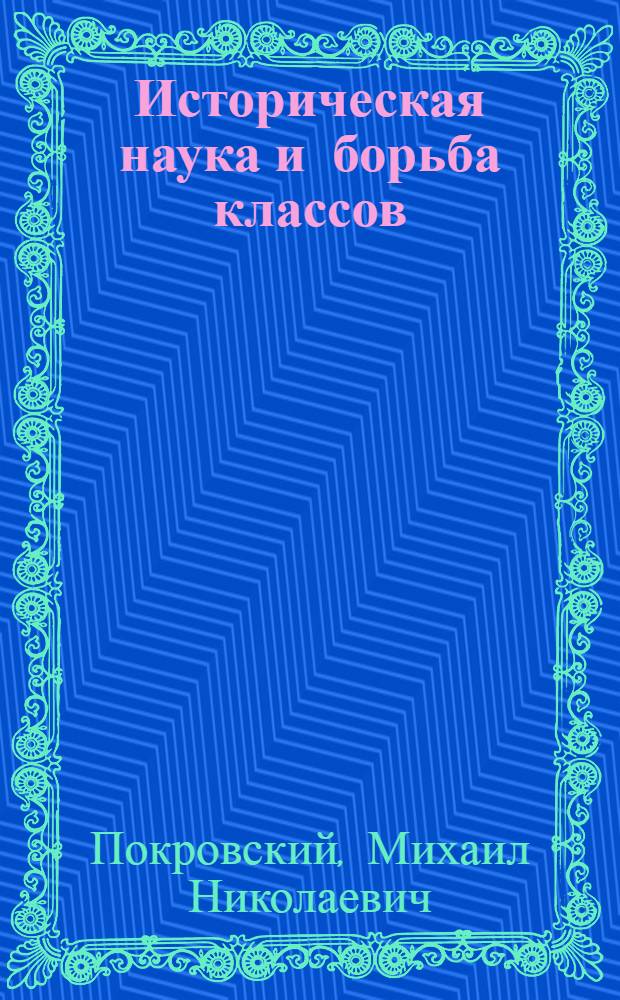Историческая наука и борьба классов : (Историографич. очерки, критич. статьи и заметки) : Сборник подготовлен к печати Ин-том истории Комакад. Вып. 1-
