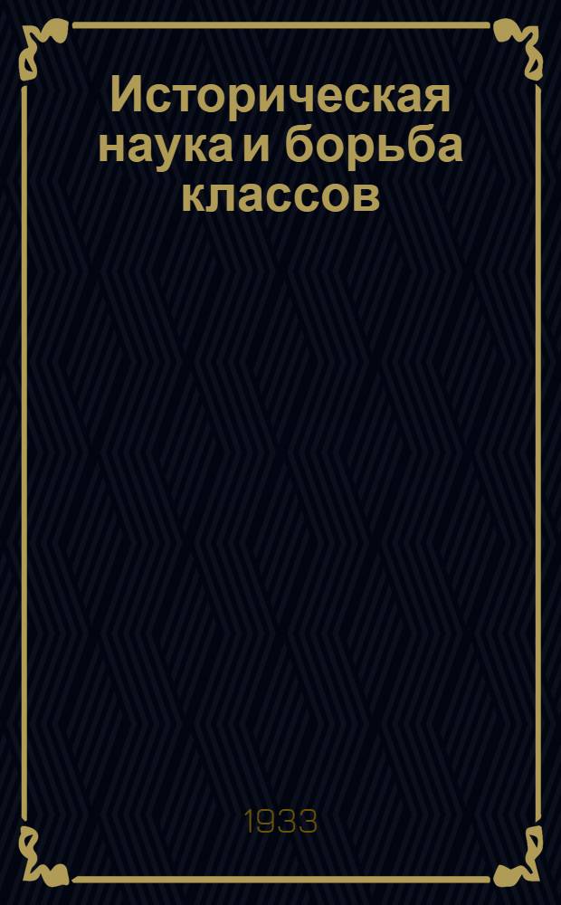 Историческая наука и борьба классов : (Историографич. очерки, критич. статьи и заметки) Сборник подготовлен к печати Ин-том истории Комакад. Вып. 1-. Вып. 1
