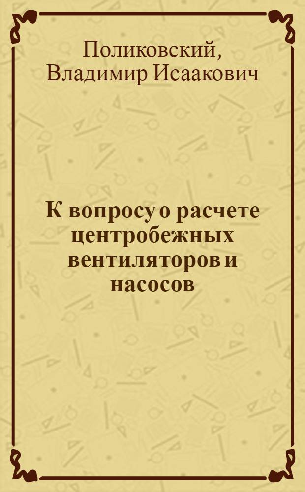 К вопросу о расчете центробежных вентиляторов и насосов : I-