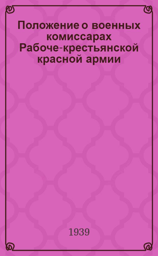 Положение о военных комиссарах Рабоче-крестьянской красной армии : (Приказ НКО 1937 г. № 165)