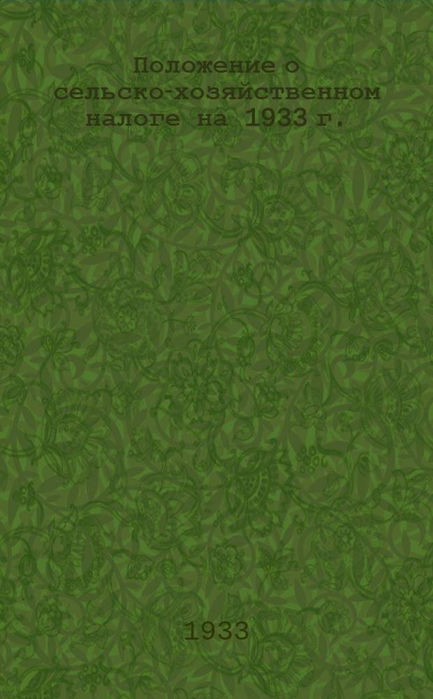 1. Положение о сельско-хозяйственном налоге на 1933 г.; 2. О самообложении сельского населения на 1933 г