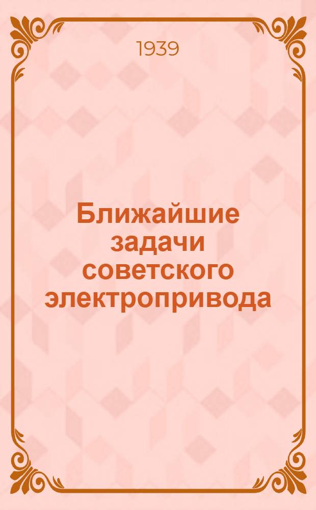 Ближайшие задачи советского электропривода : Материалы конференции-курсов по электрохоз-ву пром. предприятий