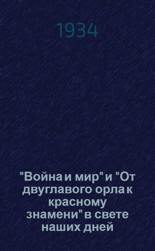 "Война и мир" и "От двуглавого орла к красному знамени" в свете наших дней: попытка провести историческую параллель между двумя этими романами : Роман в 4-х частях