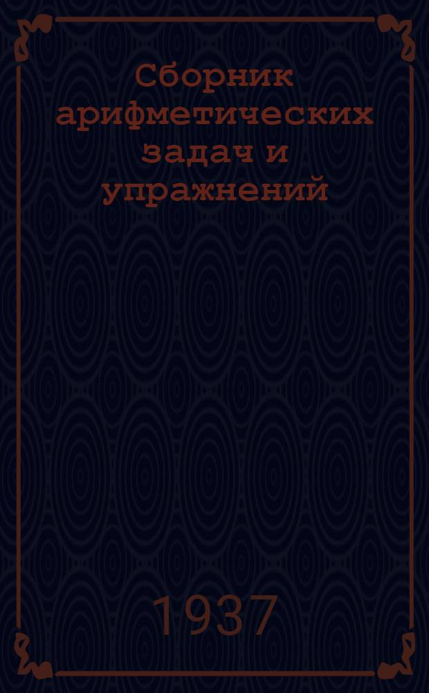 Сборник арифметических задач и упражнений : Для ... начальной школы Утв. Наркомпросом РСФСР. Ч. 1-. Ч. 1 : Для 3-го класса