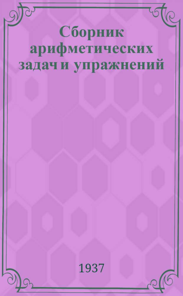 Сборник арифметических задач и упражнений : Для ... начальной школы Утв. Наркомпросом РСФСР. Ч. 1-. Ч. 2 : Для 4-го класса