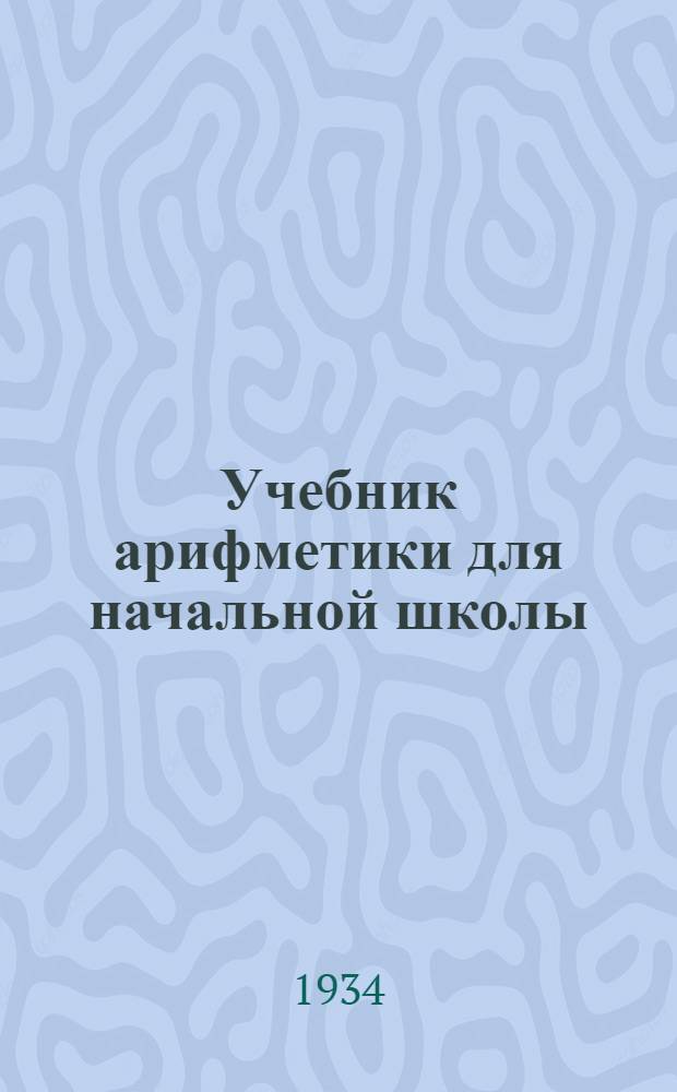 Учебник арифметики для начальной школы : Ч. 1-. Ч. 1-ая : 1 год обучения