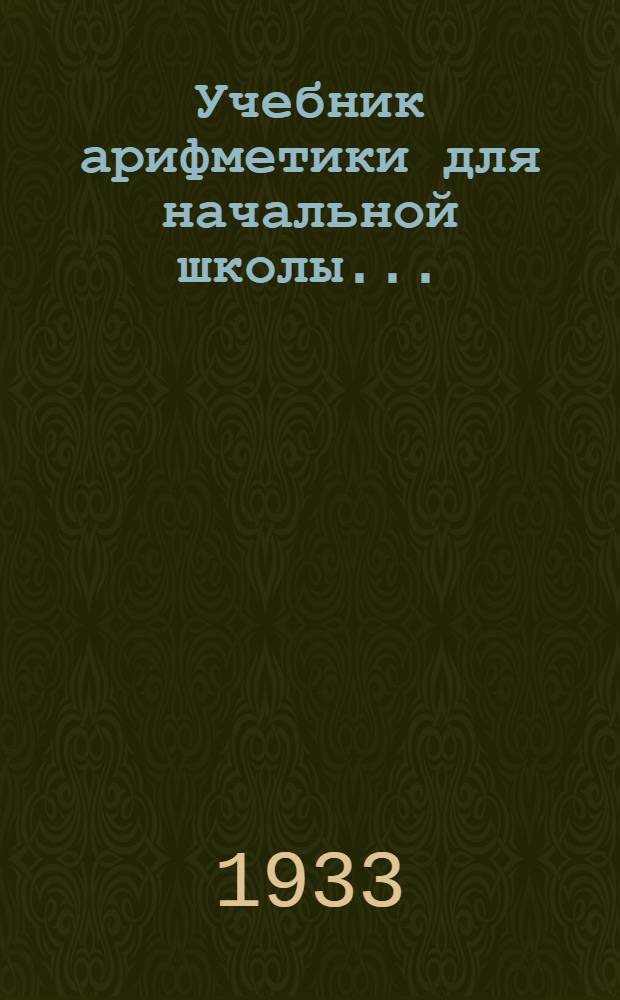 Учебник арифметики для начальной школы .. : Ч. 1-. Ч. 1 : 1 год обучения