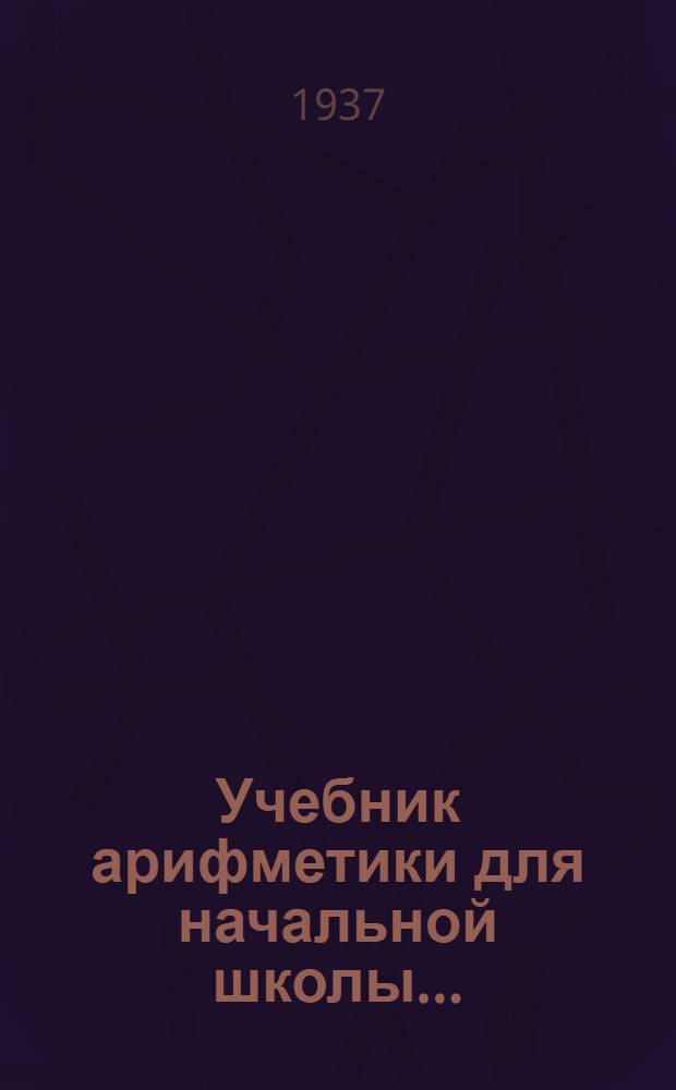 Учебник арифметики для начальной школы .. : Утв. Наркомпросом РСФСР.Ч. 1-. Ч. 1 : Для 1 класса