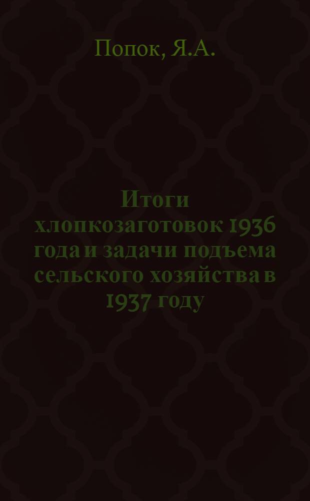 Итоги хлопкозаготовок 1936 года и задачи подъема сельского хозяйства в 1937 году : Доклад на Всетуркменском слете стахановцев-колхозников и колхозниц 15-16 ноября 1936 года