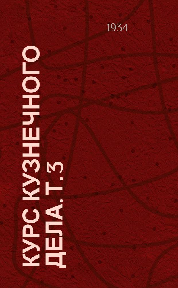 Курс кузнечного дела. Т. 3 : Машины кузнечного производства