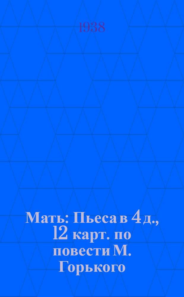 Мать : Пьеса в 4 д., 12 карт. по повести М. Горького