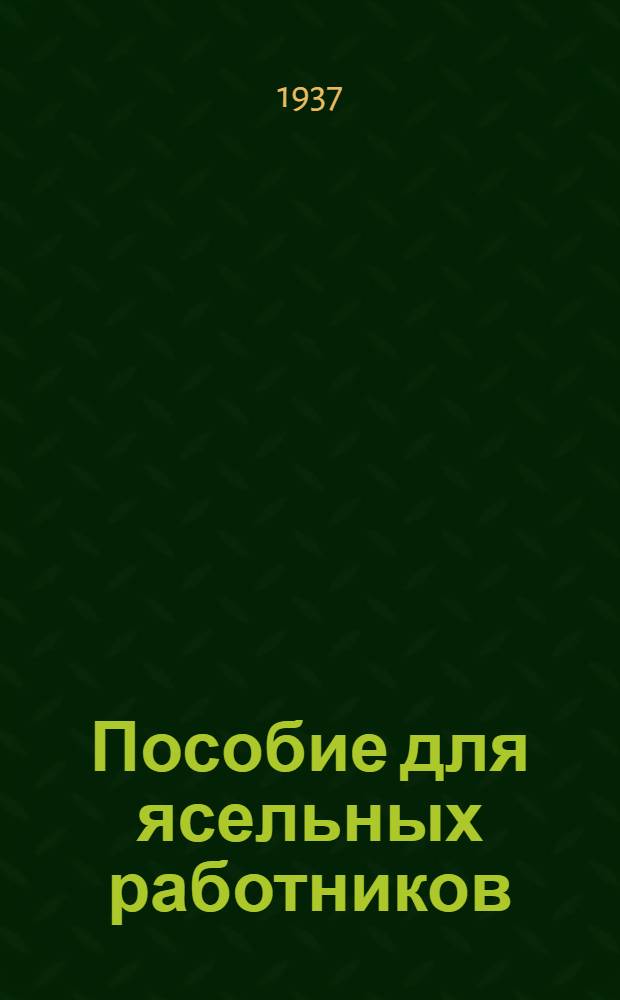 Пособие для ясельных работников : (С 16 рис. и 22 черт.)