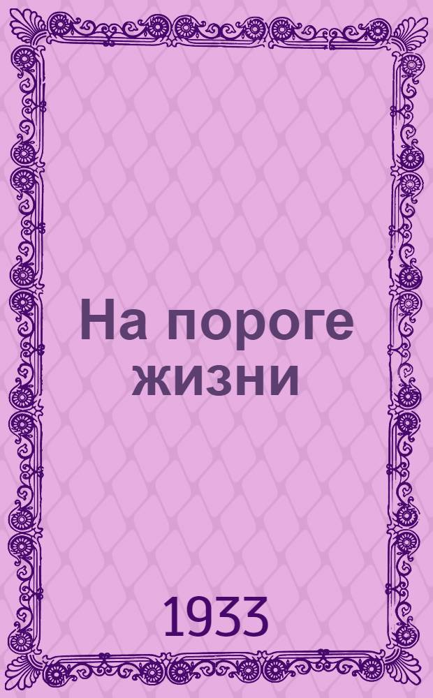 На пороге жизни : Пьеса в 4 д
