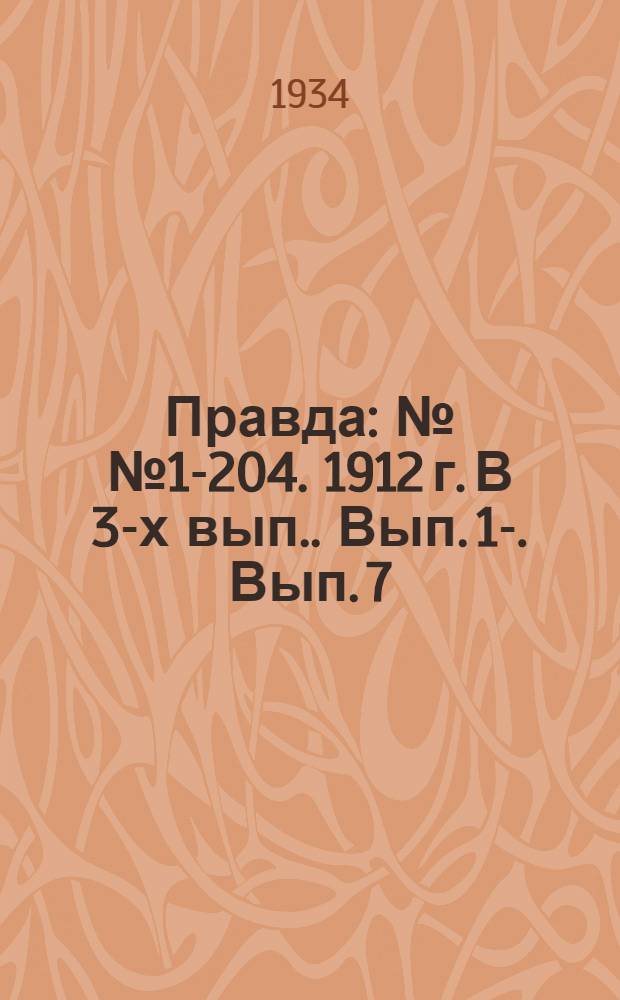 Правда : №№ 1-204. 1912 г. [В 3-х вып.]. Вып. 1-. Вып. 7 : "Правда"