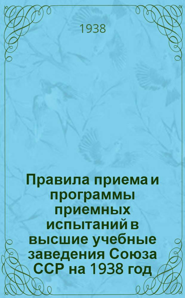 Правила приема и программы приемных испытаний в высшие учебные заведения Союза ССР на 1938 год