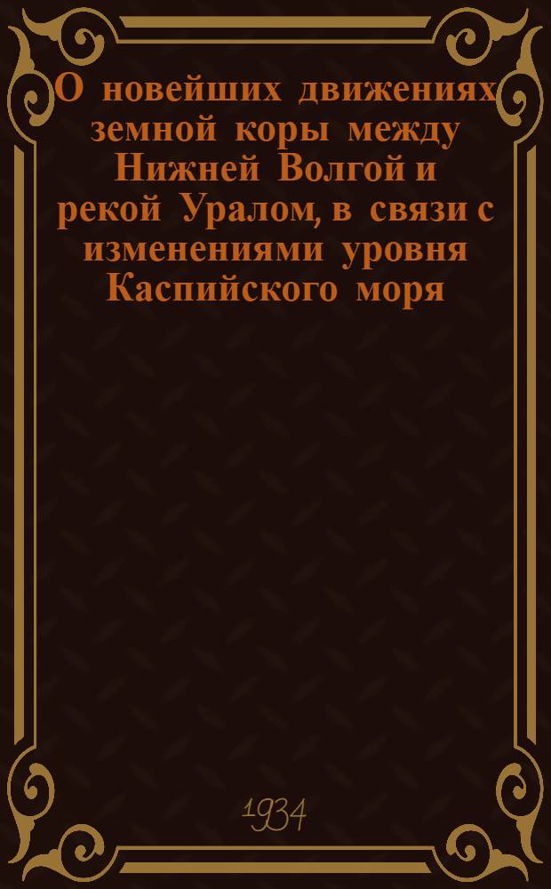 О новейших движениях земной коры между Нижней Волгой и рекой Уралом, в связи с изменениями уровня Каспийского моря