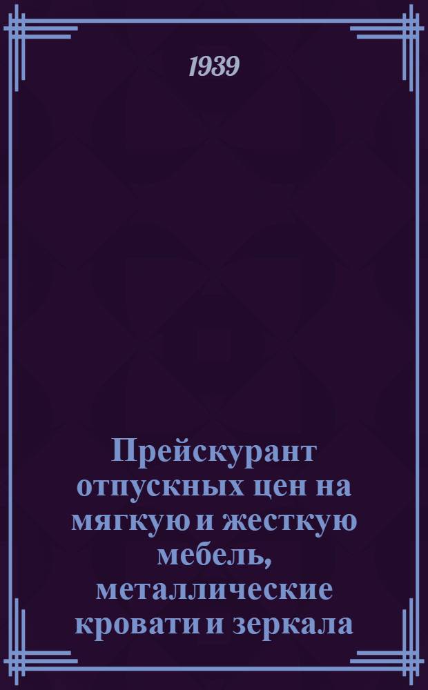Прейскурант отпускных цен на мягкую и жесткую мебель, металлические кровати и зеркала, размером свыше 1600 кв. см. выработки кустпромкооперации, кооперации инвалидов и других общественных организаций Куйбышевской области