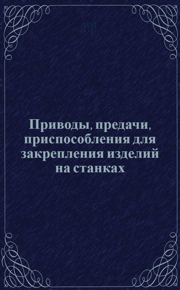 Приводы, предачи, приспособления для закрепления изделий на станках