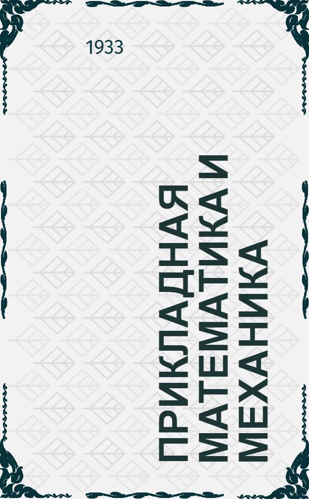 Прикладная математика и механика : Сборник, издаваемый при ближайшем участии Ленинградского механического НИТ общества. Т. 1. Вып. 1-. Т. 1. Вып. 1