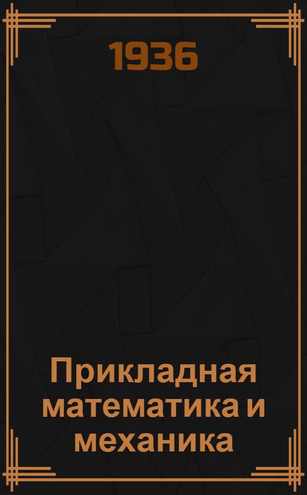 Прикладная математика и механика : Сборник, издаваемый при ближайшем участии Ленинградского механического НИТ общества. Т. 1. Вып. 1-. Т. 3. Вып. 1