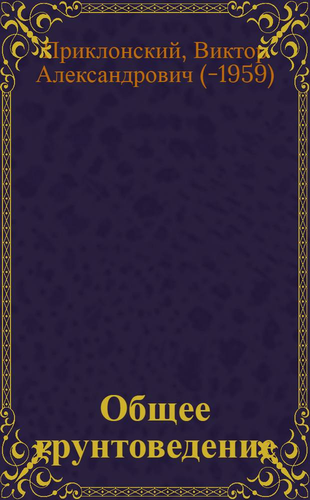 Общее грунтоведение : Утв. Ком-том по делам геологии при СНК СССР в качестве учебн. пособия для геол.-развед. втузов. Ч. I-