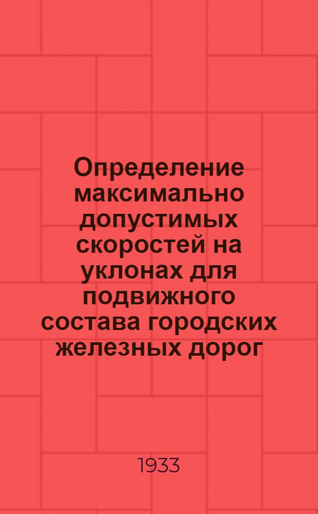 Определение максимально допустимых скоростей на уклонах для подвижного состава городских железных дорог : (Доклад на 10 всесоюз. трамвайной конференции)
