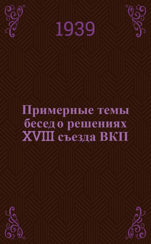 Примерные темы бесед о решениях XVIII съезда ВКП(б)