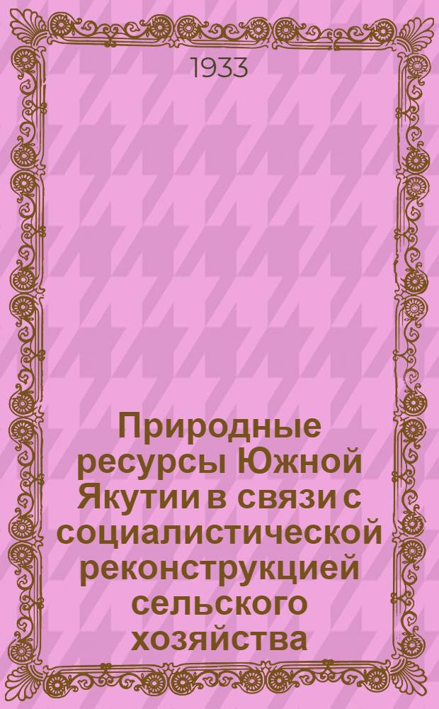 Природные ресурсы Южной Якутии в связи с социалистической реконструкцией сельского хозяйства : Сборник