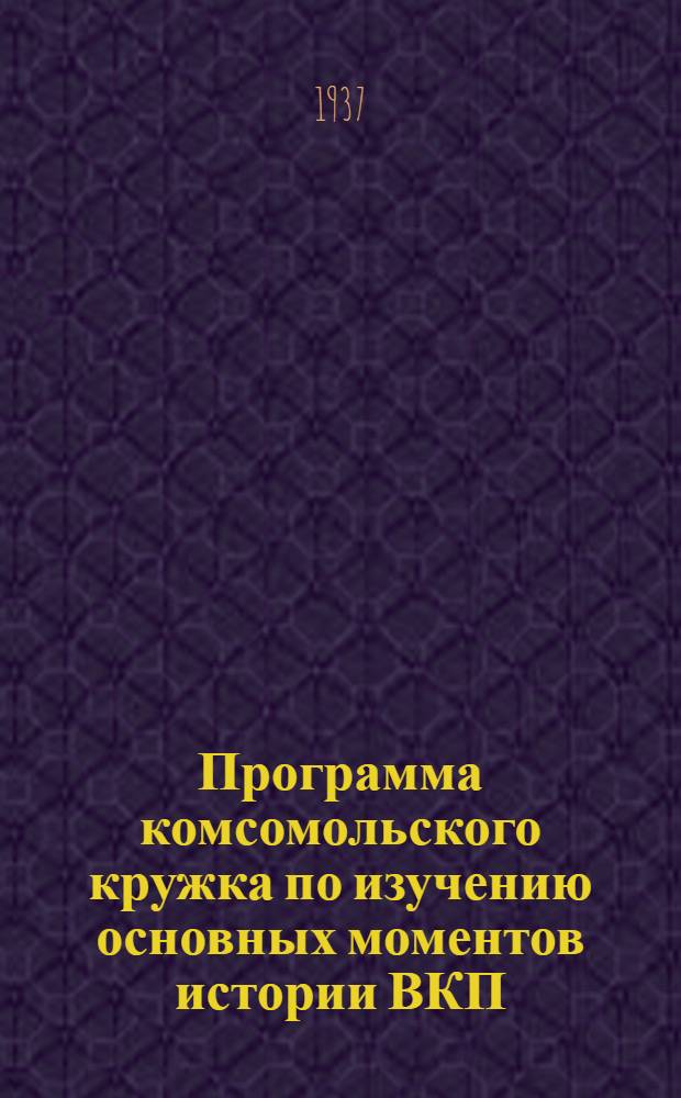Программа комсомольского кружка по изучению основных моментов истории ВКП(б) ...