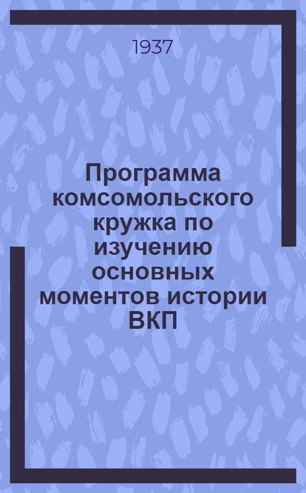 Программа комсомольского кружка по изучению основных моментов истории ВКП(б) ...