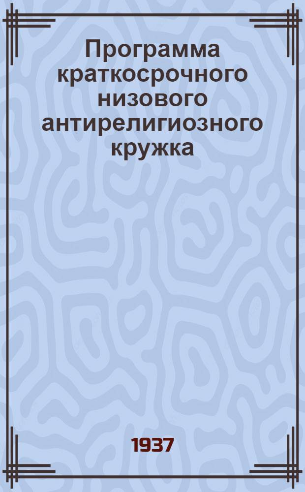 Программа краткосрочного низового антирелигиозного кружка : (Разработана ЦБ СВБ СССР)