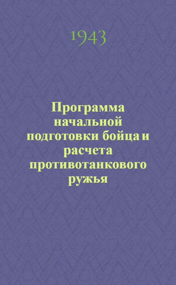 Программа начальной подготовки бойца и расчета противотанкового ружья : Утв. Гл. упр. всеобуч НКО СССР