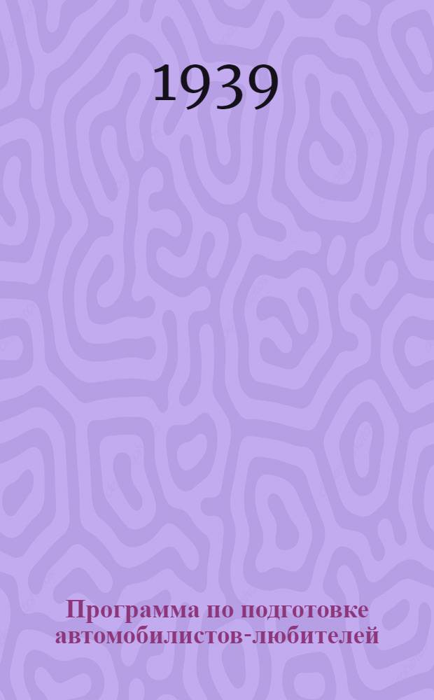Программа по подготовке автомобилистов-любителей : Утв. Всесоюз. ком. по делам физкультуры и спорта при СНК СССР