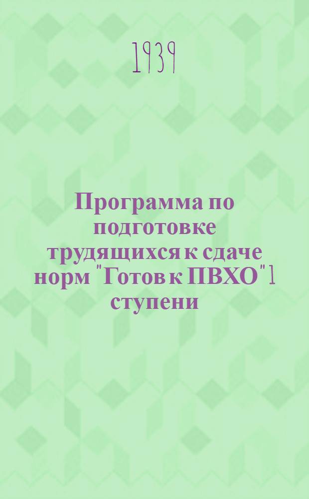 Программа по подготовке трудящихся к сдаче норм "Готов к ПВХО" 1 ступени : Утв. Упр. ПВХО и ЦС Осоавиахима СССР