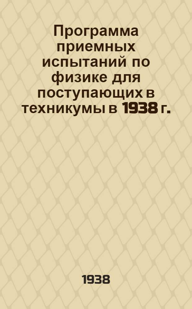 Программа приемных испытаний по физике для поступающих в техникумы в 1938 г. : На базе неполной средней школы