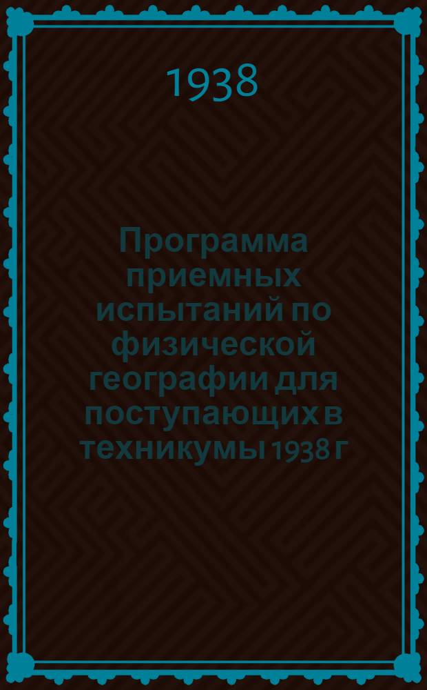 Программа приемных испытаний по физической географии для поступающих в техникумы 1938 г. : На базе неполной средней школы