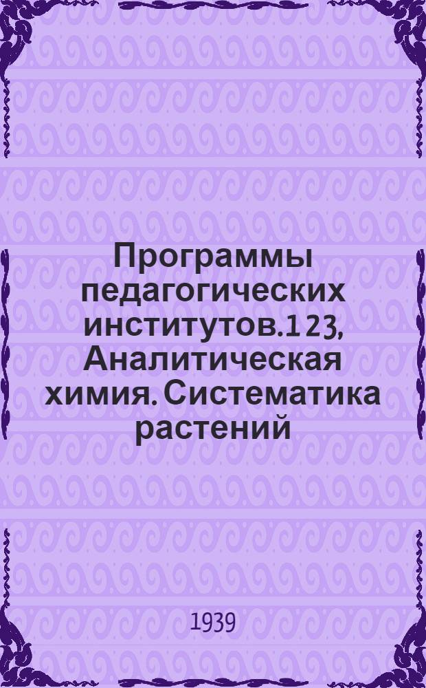Программы педагогических институтов. 1 2 3, Аналитическая химия. Систематика растений. Зоология позвоночных с основами сравнительной анатомии