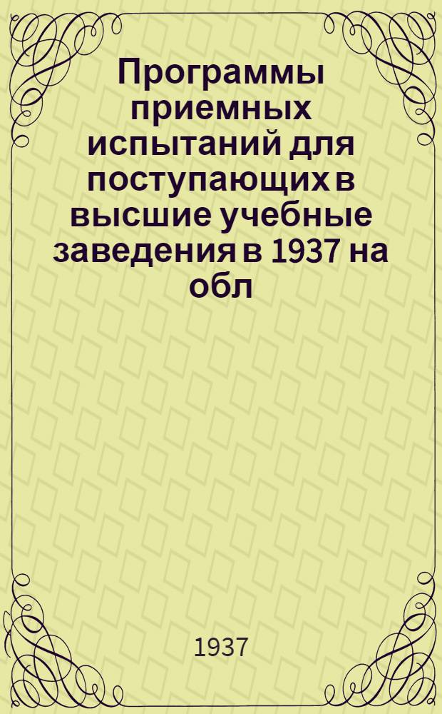 Программы приемных испытаний для поступающих в высшие учебные заведения в 1937 [на обл.: 1938] году