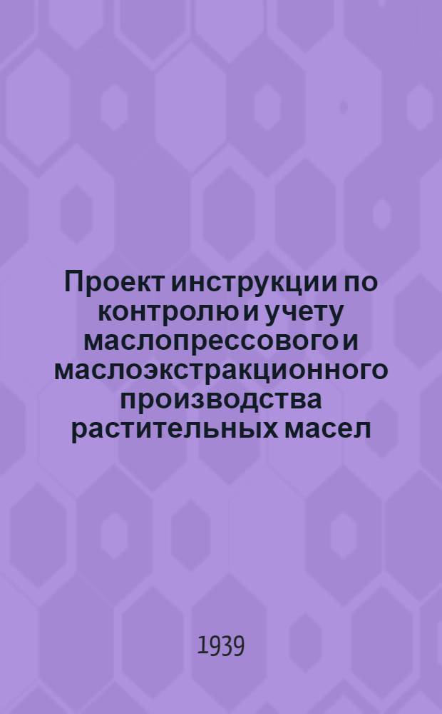 Проект инструкции по контролю и учету маслопрессового и маслоэкстракционного производства растительных масел : Ч. 1-. Ч. 1 : Контроль качества сырья, технологических процессов производства растительных масел, работы аппаратуры и учет производства растительных масел