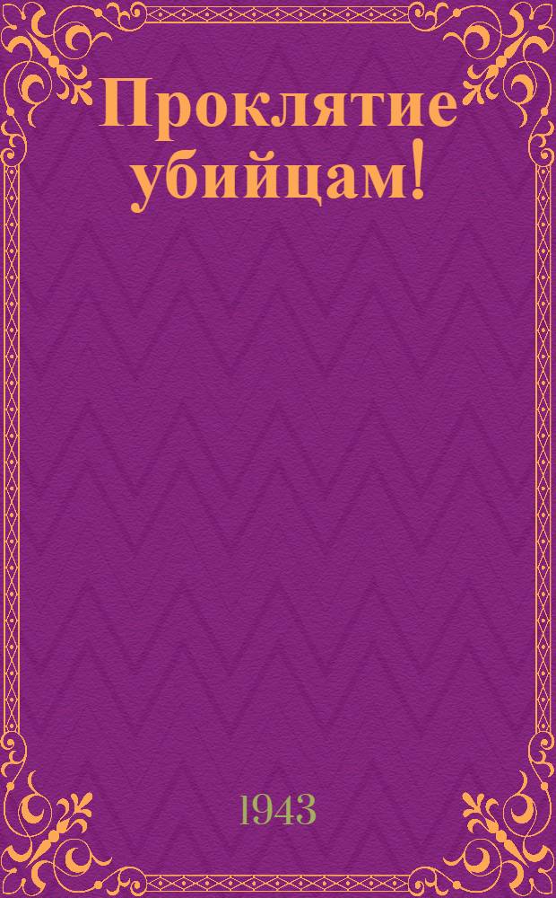 Проклятие убийцам! : Рассказы очевидцев и пострадавших от зверств немецко-фашистских оккупантов в Воронежской области