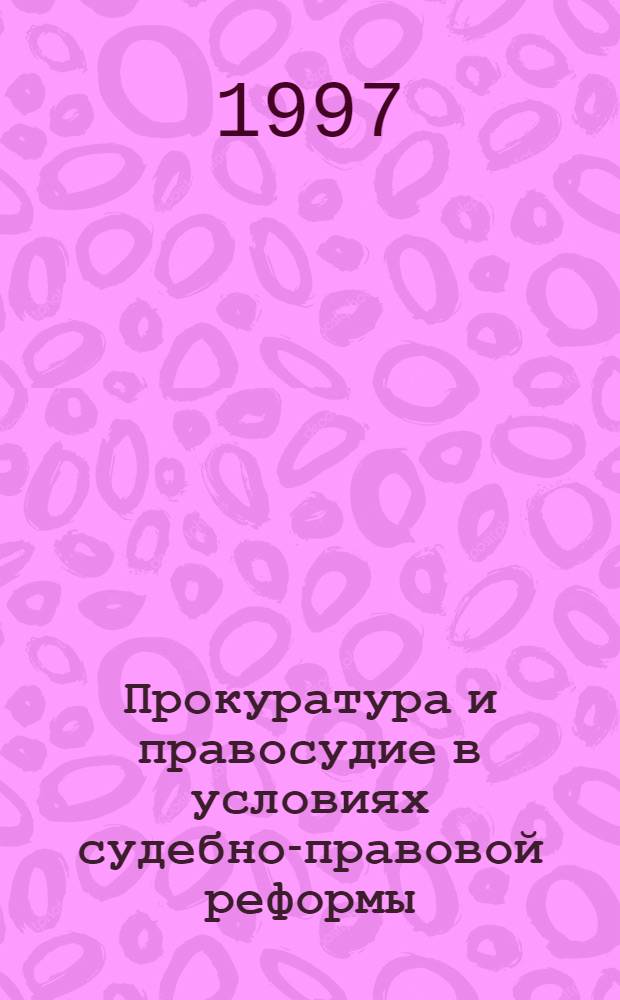 Прокуратура и правосудие в условиях судебно-правовой реформы : Сб. науч. тр