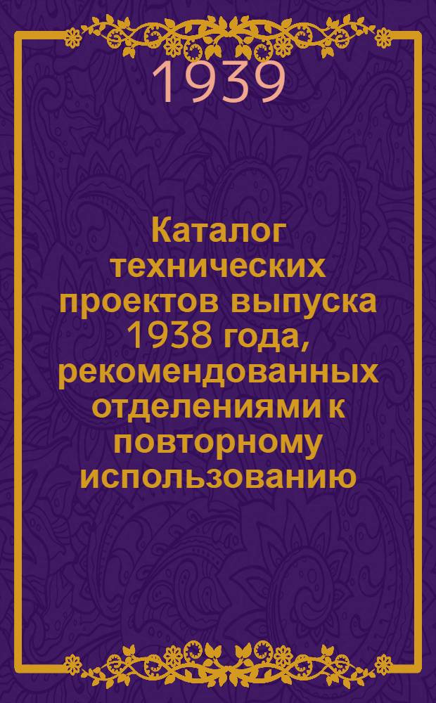 Каталог технических проектов выпуска 1938 года, рекомендованных отделениями к повторному использованию