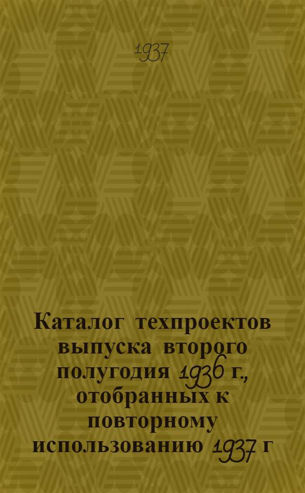 Каталог техпроектов выпуска второго полугодия 1936 г., отобранных к повторному использованию 1937 г.