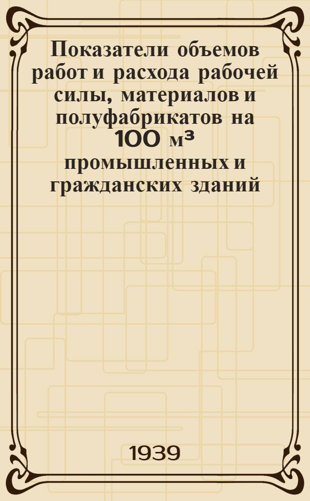 Показатели объемов работ и расхода рабочей силы, материалов и полуфабрикатов на 100 м³ промышленных и гражданских зданий : Вып. 1-