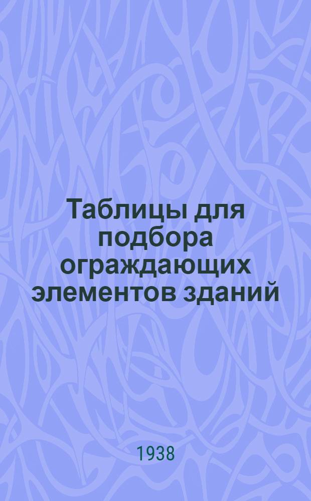 Таблицы для подбора ограждающих элементов зданий : Утверждается, как подсобный материал для проектирования : Вып. 1-