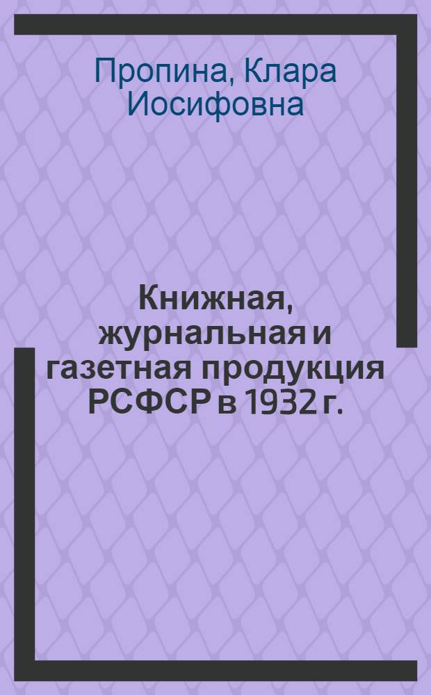Книжная, журнальная и газетная продукция РСФСР в 1932 г.
