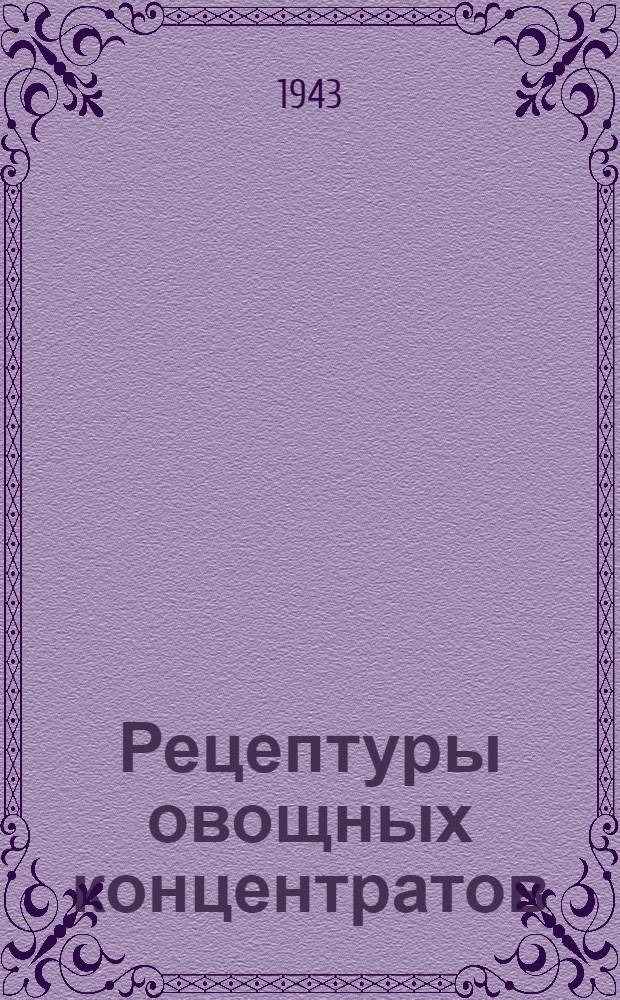 Рецептуры овощных концентратов : Разраб. Центр. Науч.-исслед. лабораторией пищевых концентратов