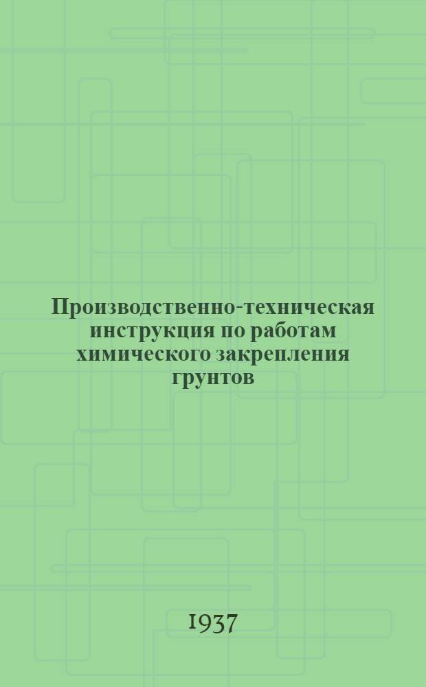 Производственно-техническая инструкция по работам химического закрепления грунтов, бетонной и кирпичной кладок ... Ч. 1 : Химическое закрепление грунтов