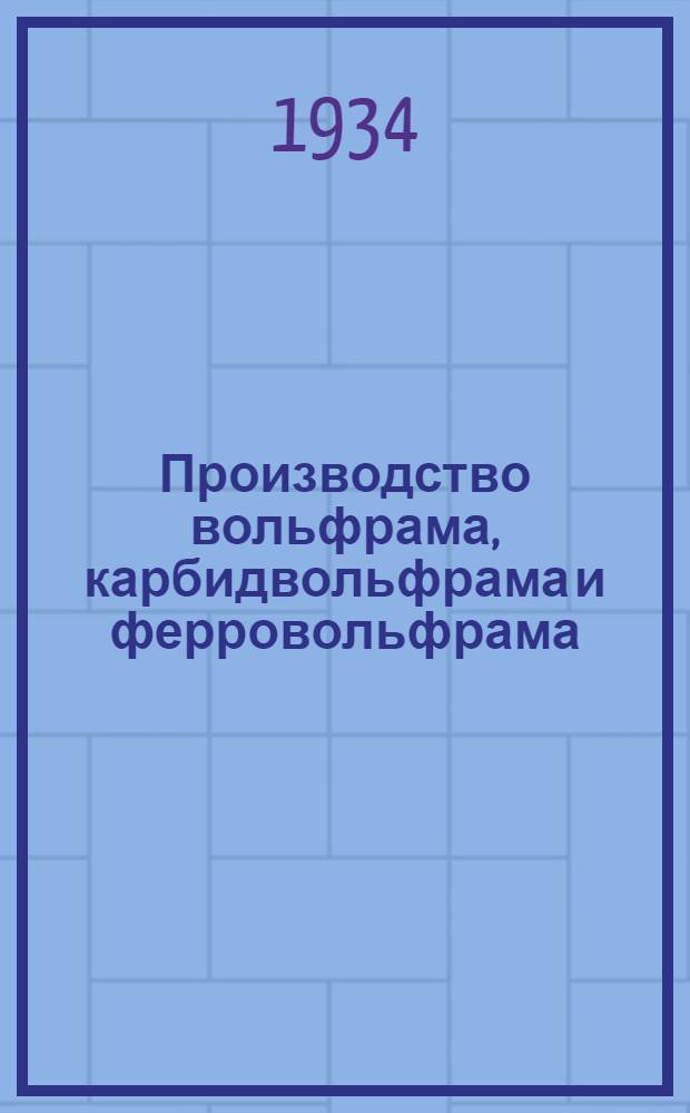 Производство вольфрама, карбидвольфрама и ферровольфрама : По материалам заграничной производ. практики и рус. непериодики