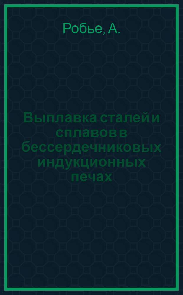 Выплавка сталей и сплавов в бессердечниковых индукционных печах